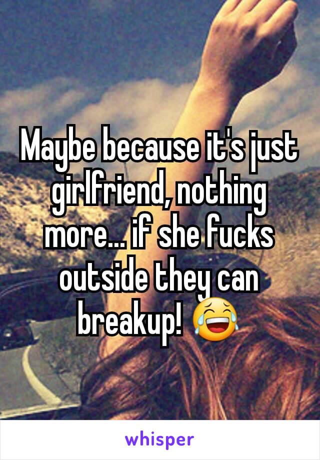 Maybe because it's just girlfriend, nothing more... if she fucks outside they can breakup! 😂