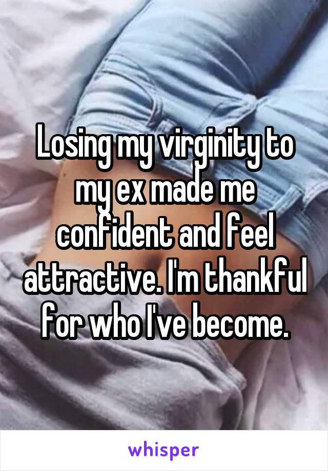 Losing my virginity to my ex made me confident and feel attractive. I'm thankful for who I've become.