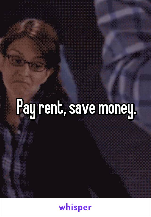 Pay rent, save money.