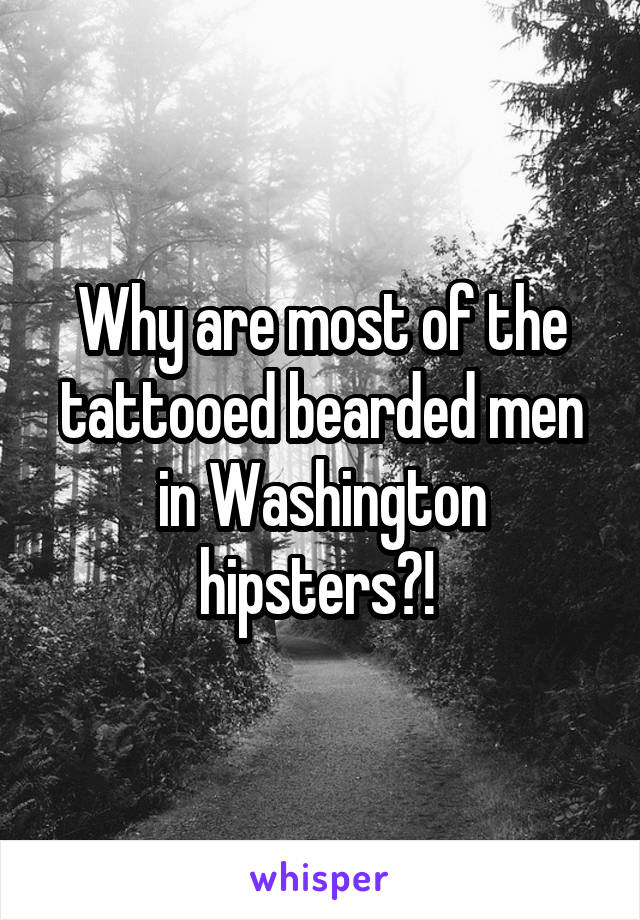 Why are most of the tattooed bearded men in Washington hipsters?! 