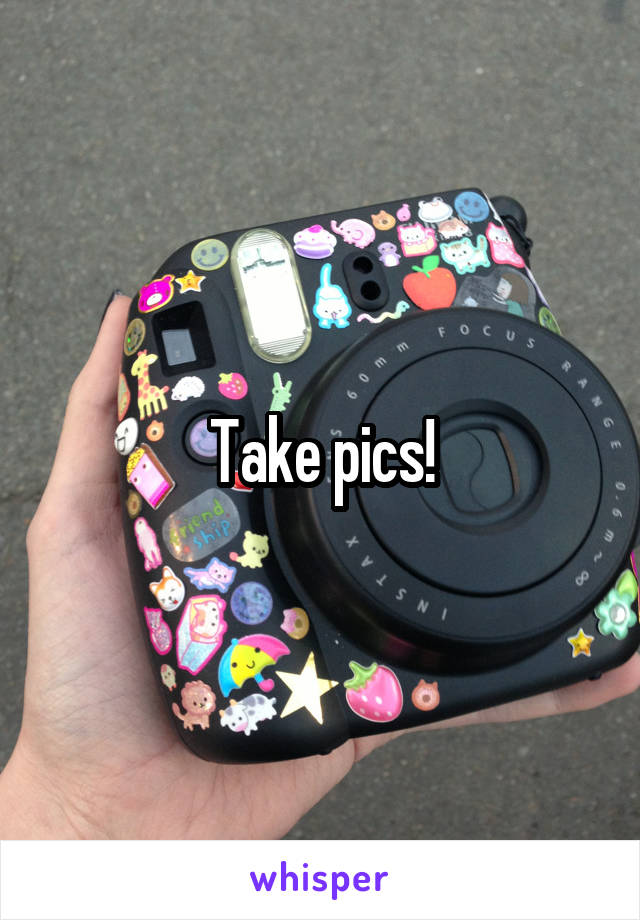 Take pics!