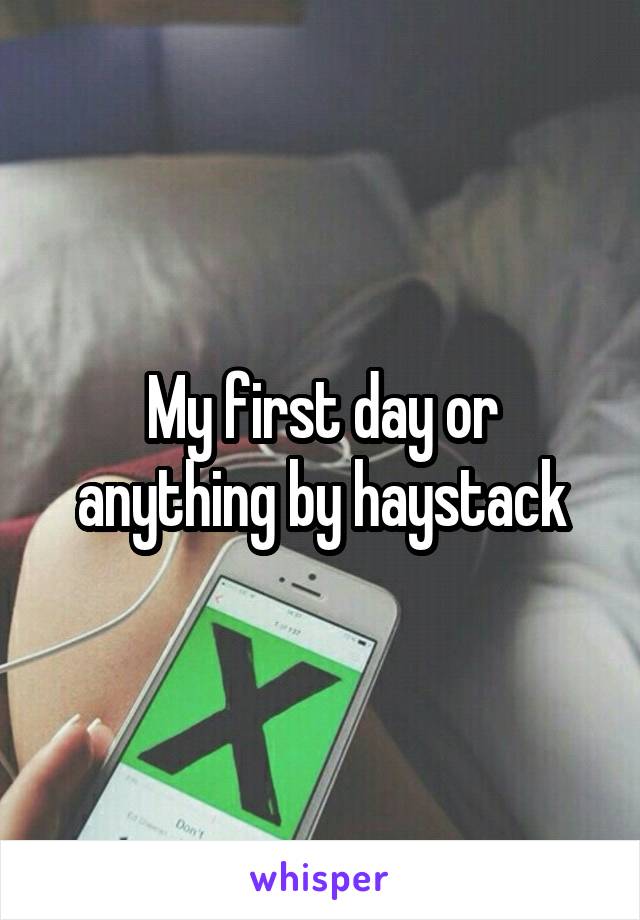 My first day or anything by haystack