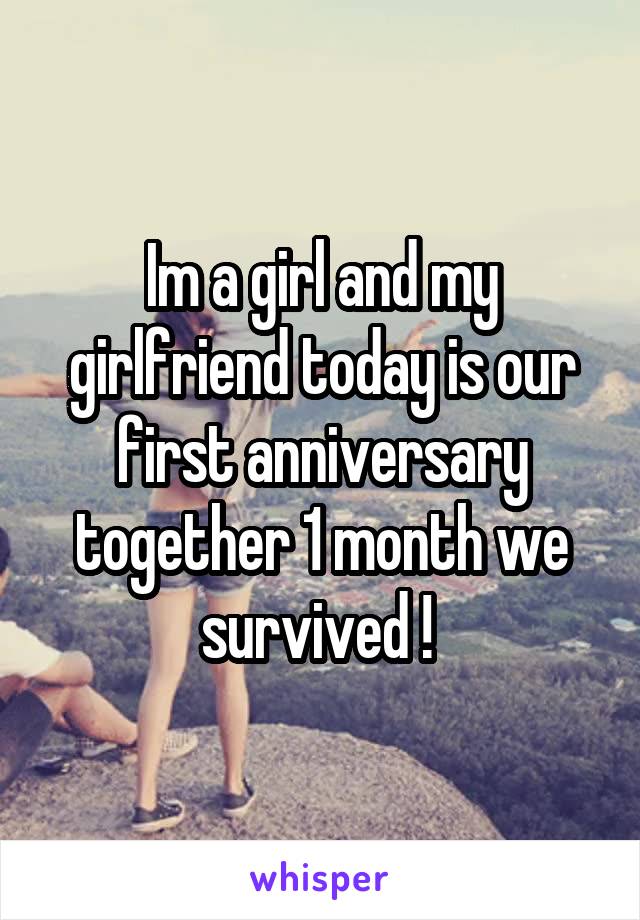 Im a girl and my girlfriend today is our first anniversary together 1 month we survived ! 