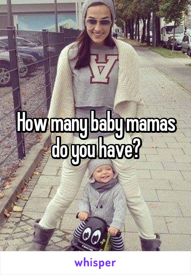 How many baby mamas do you have?