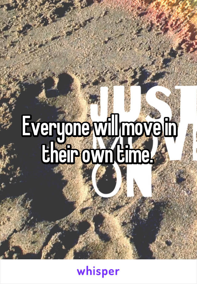 Everyone will move in their own time. 