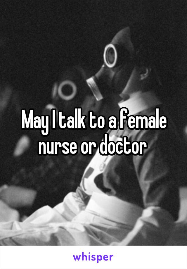 May I talk to a female nurse or doctor 