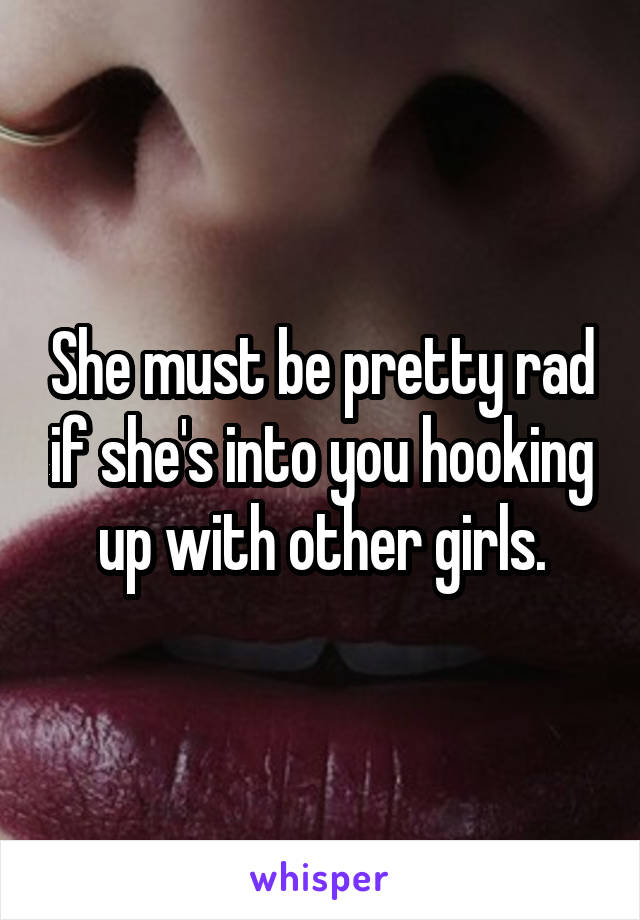 She must be pretty rad if she's into you hooking up with other girls.