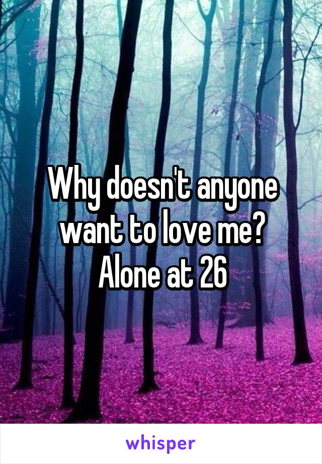 Why doesn't anyone want to love me?
Alone at 26