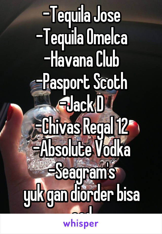 -Tequila Jose
-Tequila Omelca
-Havana Club
-Pasport Scoth
-Jack D
-Chivas Regal 12
-Absolute Vodka
-Seagram's
yuk gan diorder bisa cod