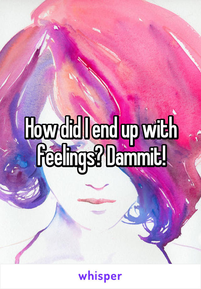 How did I end up with feelings? Dammit!