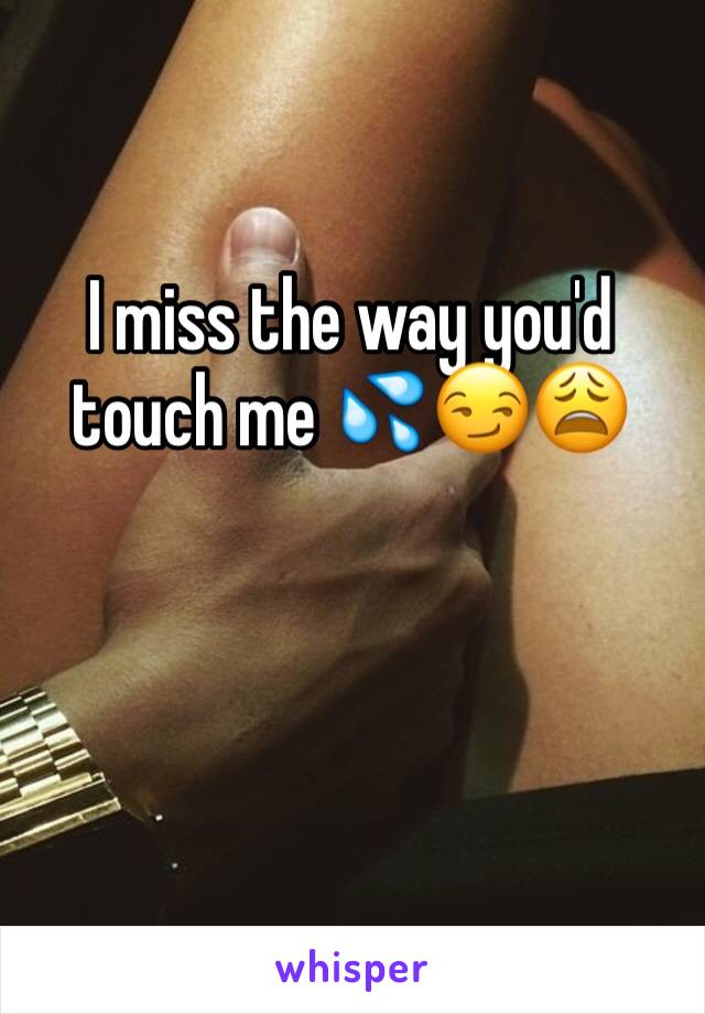 I miss the way you'd touch me 💦😏😩