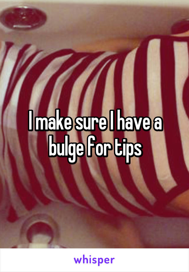 I make sure I have a bulge for tips