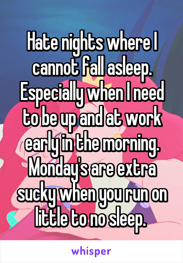 Hate nights where I cannot fall asleep. Especially when I need to be up and at work early in the morning. Monday's are extra sucky when you run on little to no sleep. 