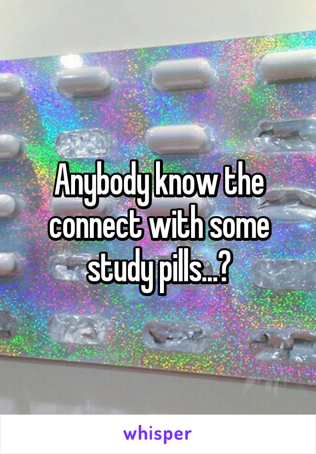 Anybody know the connect with some study pills...?