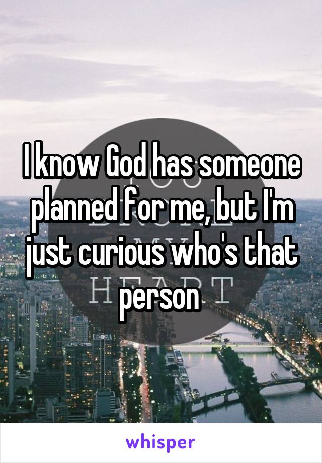 I know God has someone planned for me, but I'm just curious who's that person 