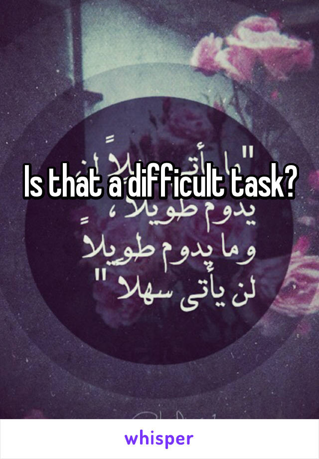Is that a difficult task? 
