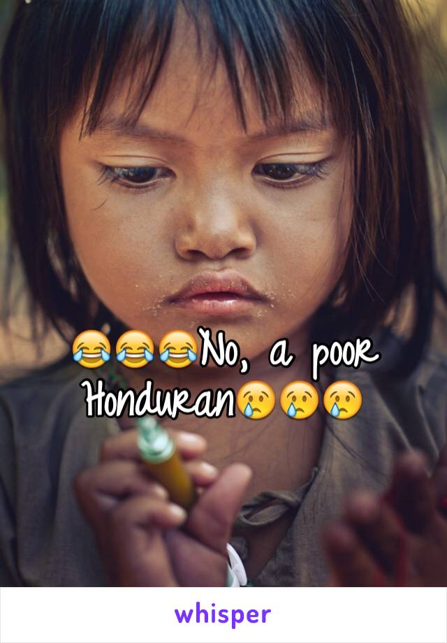 😂😂😂No, a poor Honduran😢😢😢