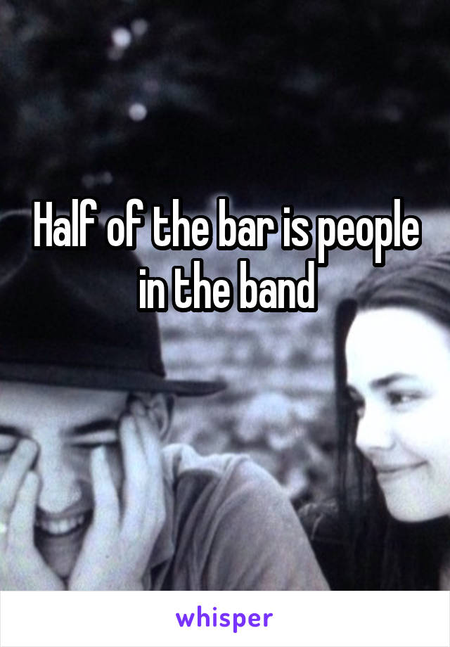 Half of the bar is people in the band

