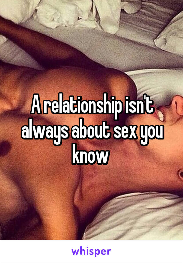 A relationship isn't always about sex you know 