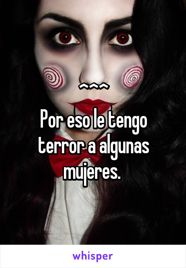 ^^^
Por eso le tengo terror a algunas mujeres. 