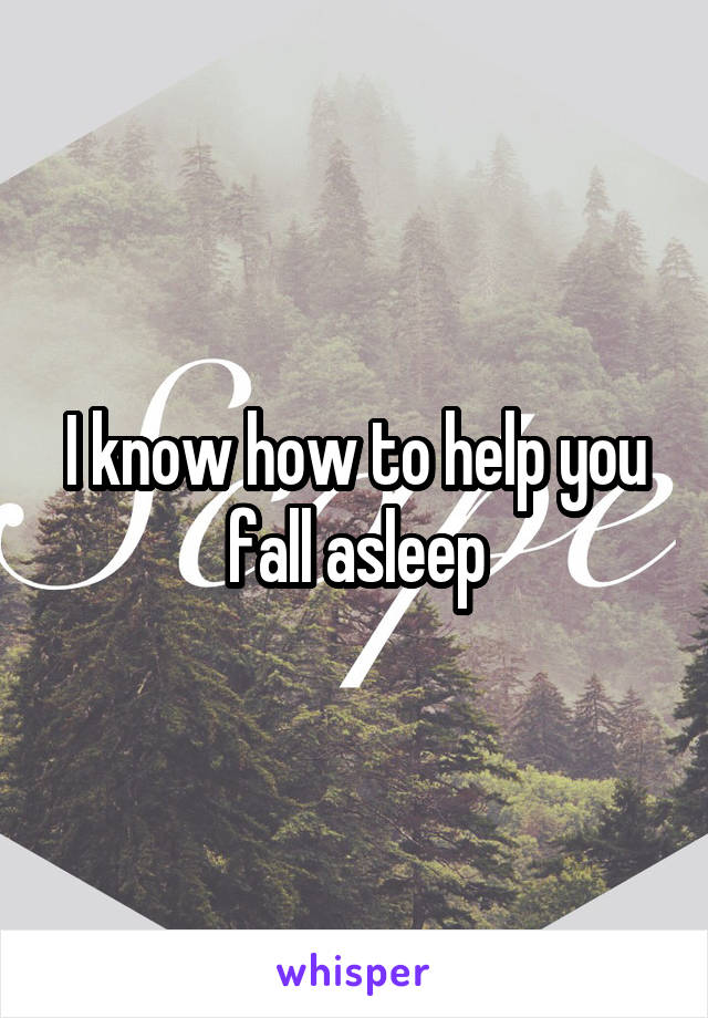 I know how to help you fall asleep