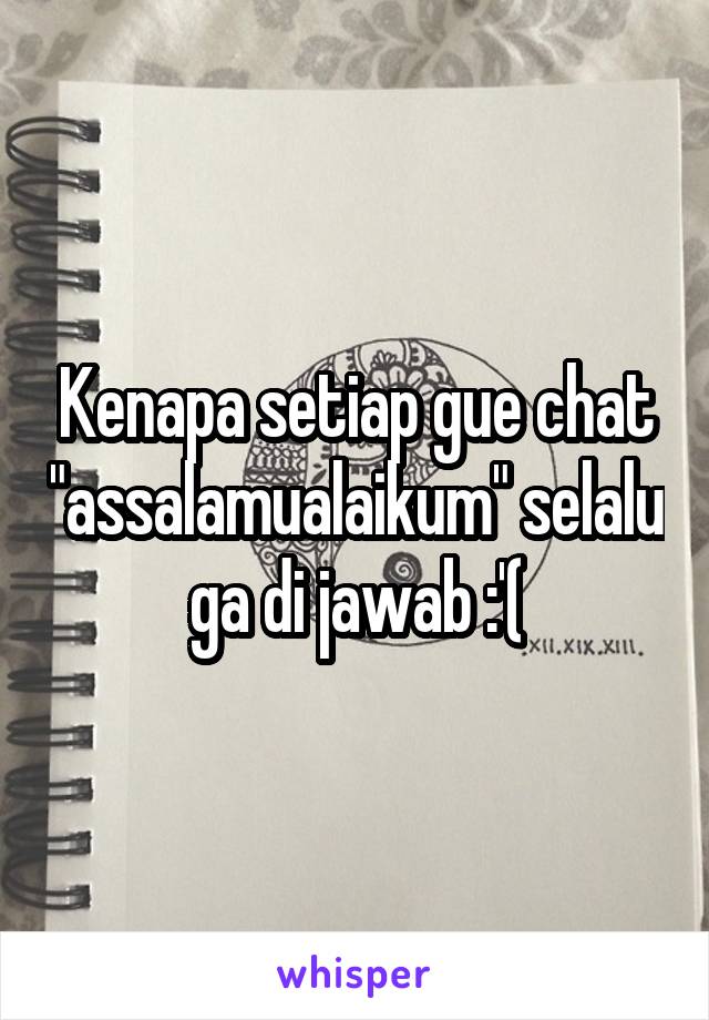 Kenapa setiap gue chat "assalamualaikum" selalu ga di jawab :'(