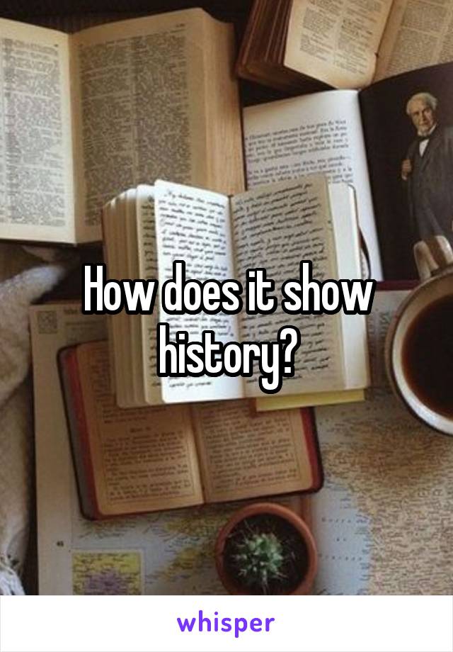 How does it show history?