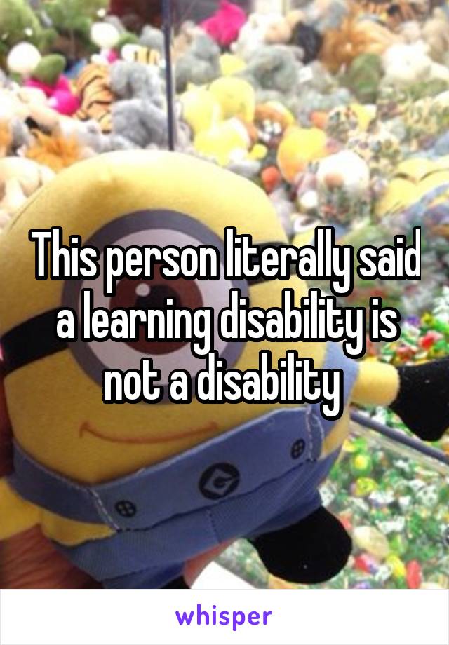 This person literally said a learning disability is not a disability 