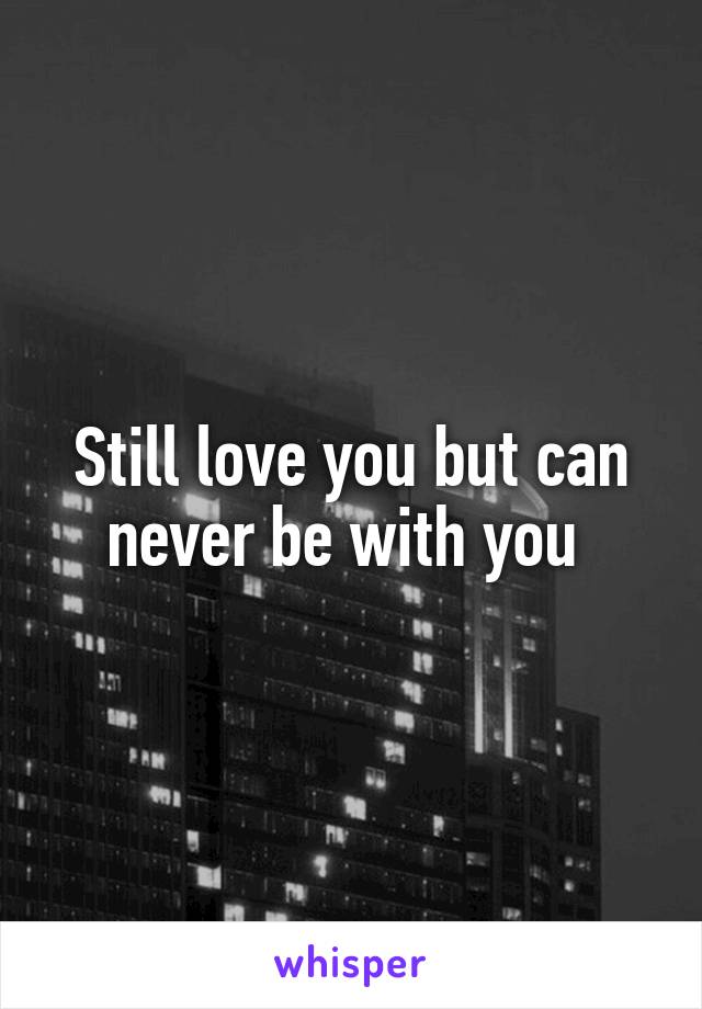 Still love you but can never be with you 