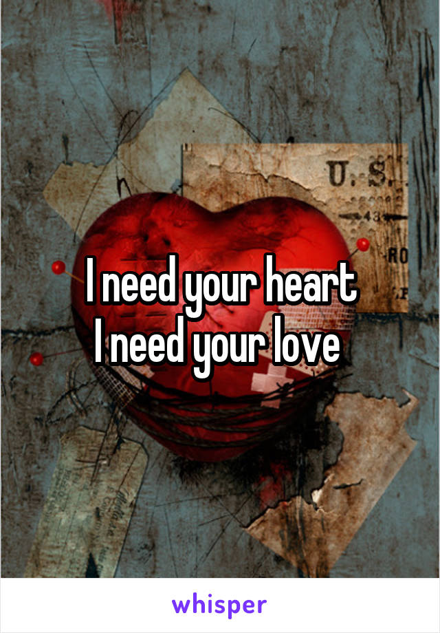 I need your heart
I need your love 