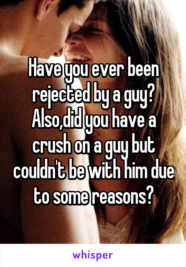 Have you ever been rejected by a guy?
Also,did you have a crush on a guy but couldn't be with him due to some reasons?