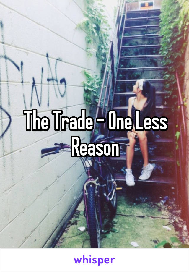 The Trade - One Less Reason