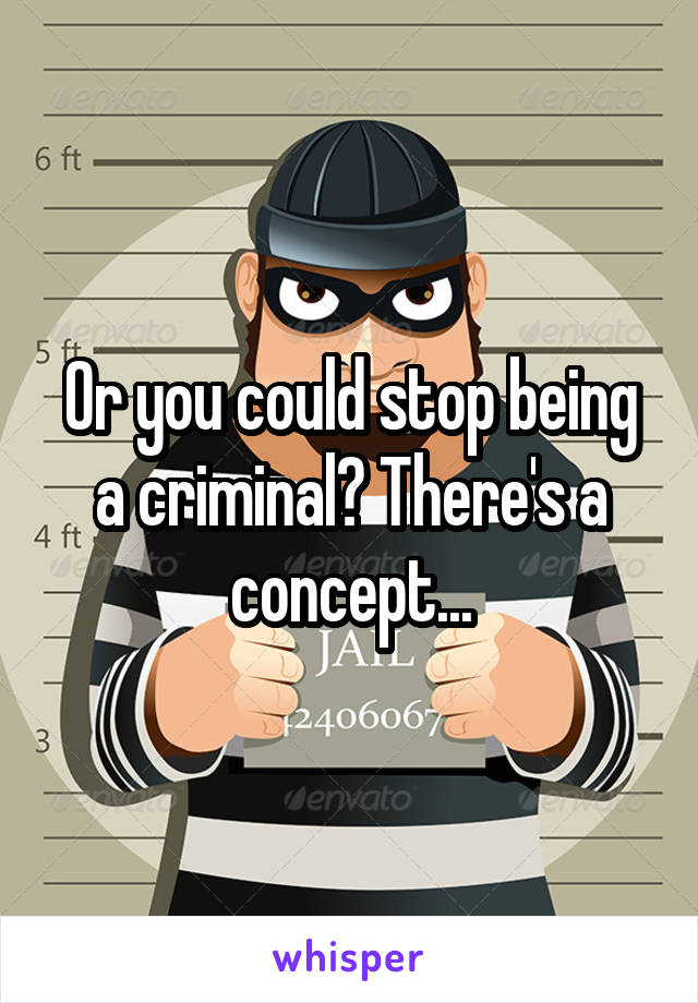 Or you could stop being a criminal? There's a concept...