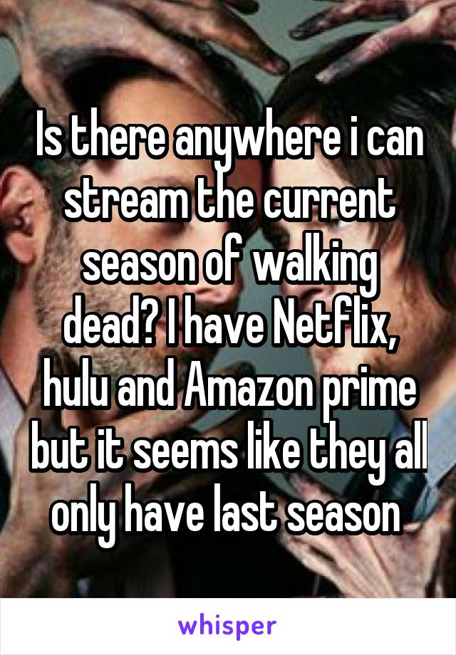 Is there anywhere i can stream the current season of walking dead? I have Netflix, hulu and Amazon prime but it seems like they all only have last season 