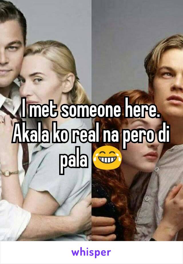 I met someone here. Akala ko real na pero di pala 😂