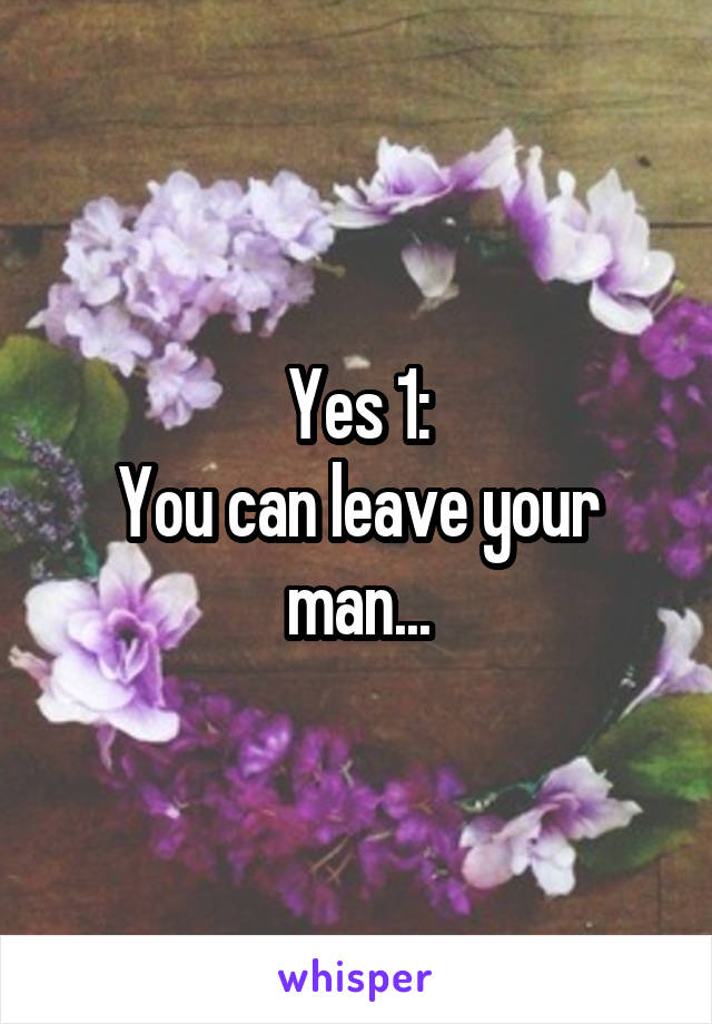 Yes 1:
You can leave your man...