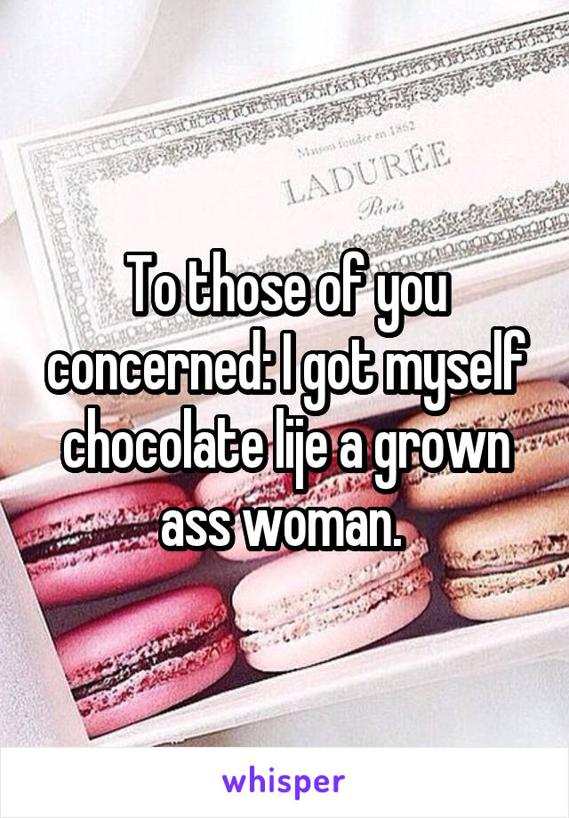 To those of you concerned: I got myself chocolate lije a grown ass woman. 