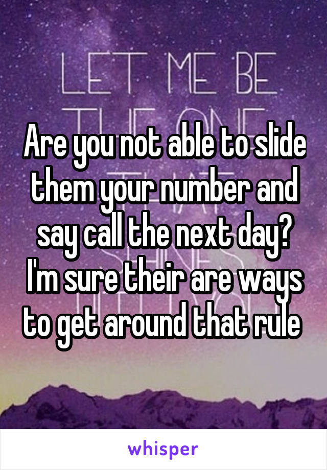 Are you not able to slide them your number and say call the next day? I'm sure their are ways to get around that rule 