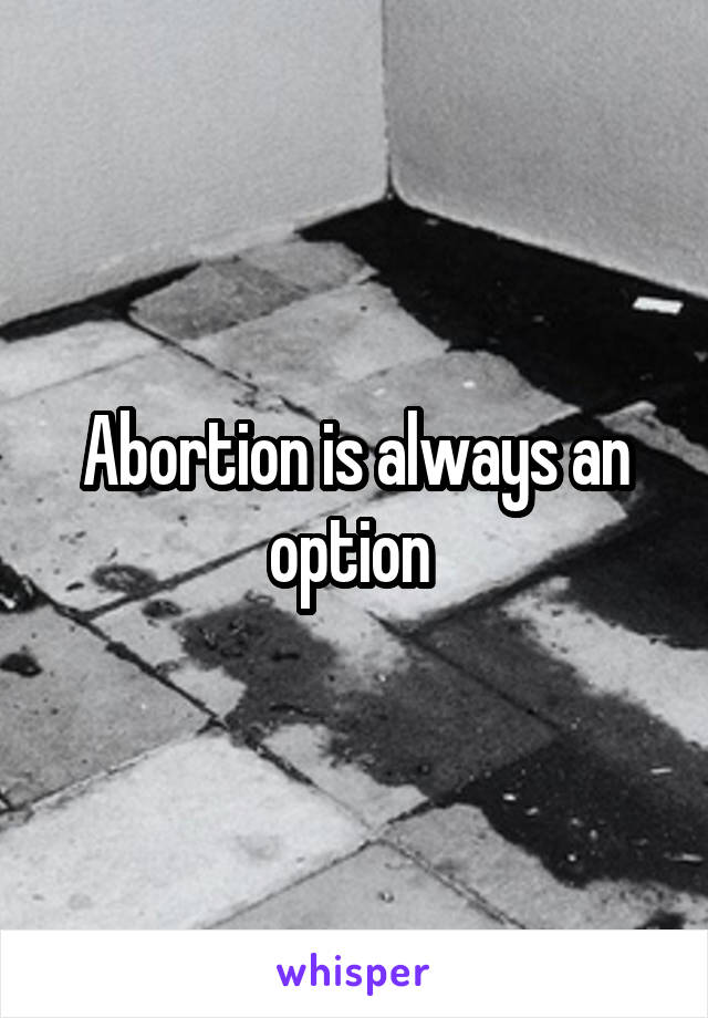 Abortion is always an option 