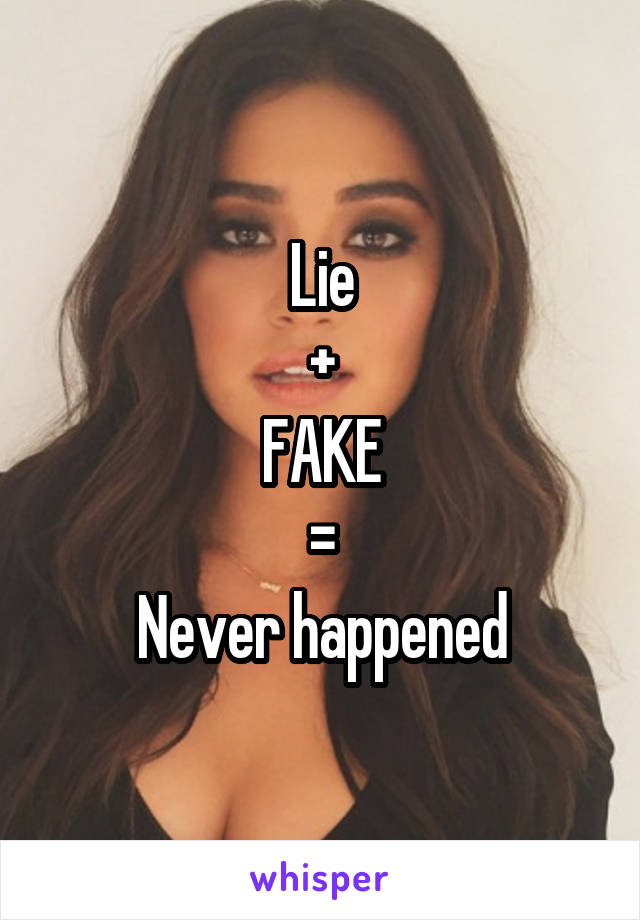 Lie
+
FAKE
=
Never happened