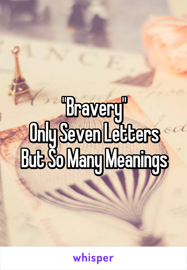 "Bravery"
Only Seven Letters
But So Many Meanings