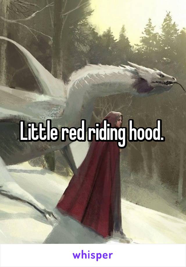 Little red riding hood. 