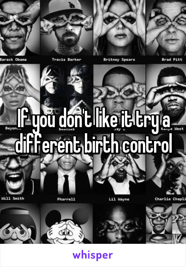 If you don't like it try a different birth control