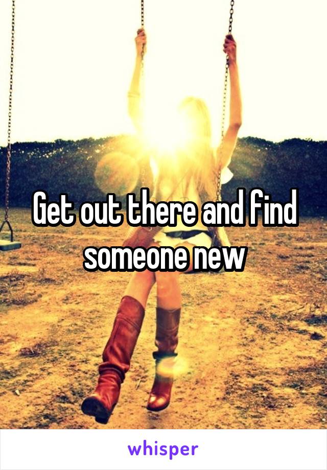 Get out there and find someone new