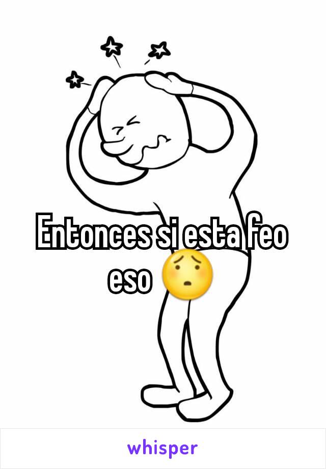 Entonces si esta feo eso 😯