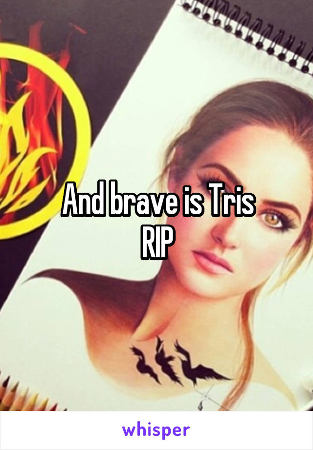 And brave is Tris
RIP