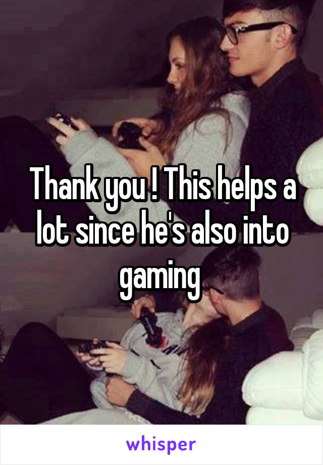 Thank you ! This helps a lot since he's also into gaming 