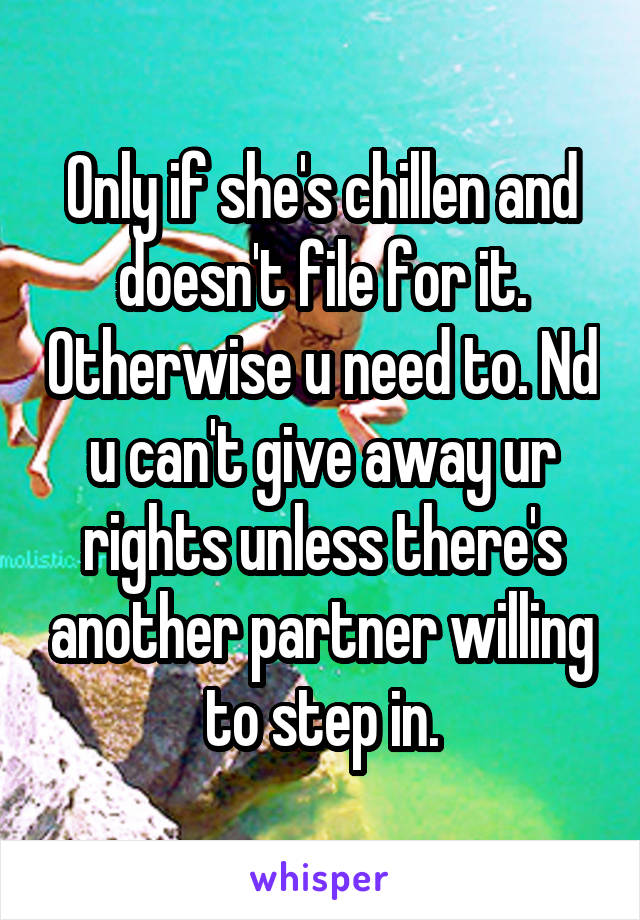 Only if she's chillen and doesn't file for it. Otherwise u need to. Nd u can't give away ur rights unless there's another partner willing to step in.