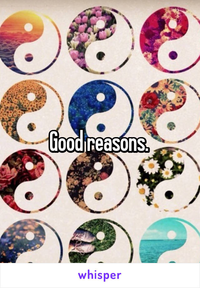 Good reasons. 