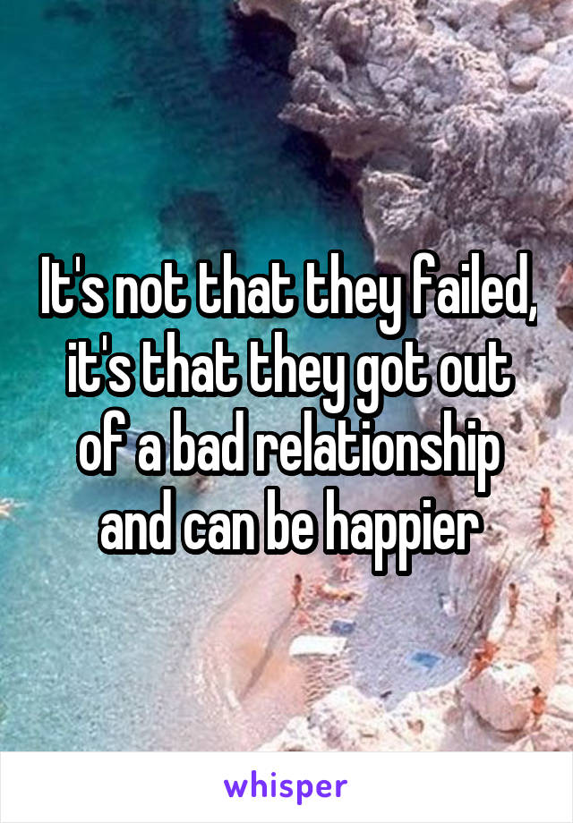It's not that they failed, it's that they got out of a bad relationship and can be happier